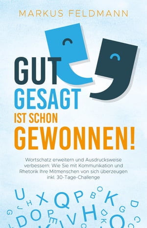 GUT GESAGT IST SCHON GEWONNEN! Wortschatz erweitern und Ausdrucksweise verbessern: Wie Sie mit Kommunikation und Rhetorik Ihre Mitmenschen von sich ?berzeugen inkl. 30-Tage-Challenge