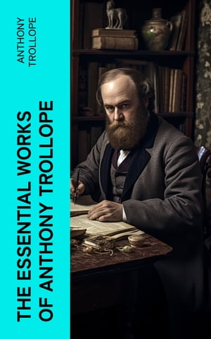 The Essential Works of Anthony Trollope Chronicles of Barsetshire, Palliser Series, Irish Novels, Tales of All Countries, Travel Sketches…