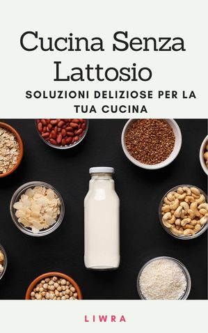 Cucina senza lattosio: deliziose soluzioni per la tua cucina