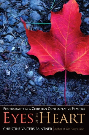 The Eyes of the Heart Photography as a Christian Contemplative Practice【電子書籍】[ Christine Valters Paintner ]