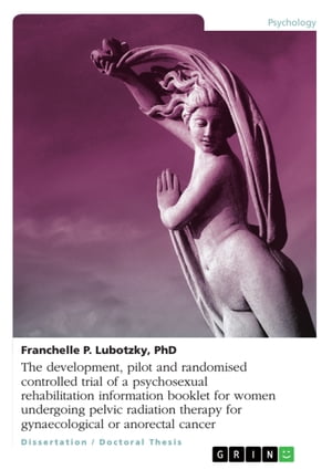 The development, pilot and randomised controlled trial of a psychosexual rehabilitation information booklet for women undergoing pelvic radiation therapy for gynaecological or anorectal cancer【電子書籍】 Franchelle P. Lubotzky
