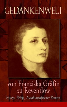 Gedankenwelt von Franziska Gr?fin zu Reventlow: Essays, Briefe, Autobiografischer Roman Das M?nnerphantom der Frau, Erziehung und Sittlichkeit, Viragines oder Het?ren, Ellen Olestjerne...【電子書籍】[ Franziska Gr?fin zu Reventlow ]