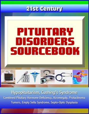 21st Century Pituitary Disorders Sourcebook: Hypopituitarism, Cushing's Syndrome, Combined Pituitary Hormone Deficiency, Acromegaly, Prolactinoma, Tumors, Empty Sella Syndrome, Septo-Optic Dysplasia