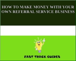 HOW TO MAKE MONEY WITH YOUR OWN REFERRAL SERVICE BUSINESS