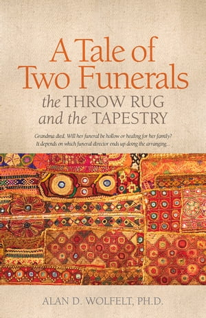 A Tale of Two Funerals The Throw Rug and the Tapestry【電子書籍】 Dr. Alan Wolfelt