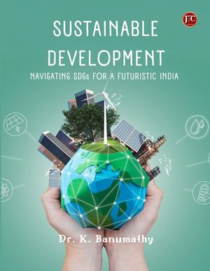 SUSTAINABLE DEVELOPMENT NAVIGATING SDGs FOR A FUTURISTIC INDIA