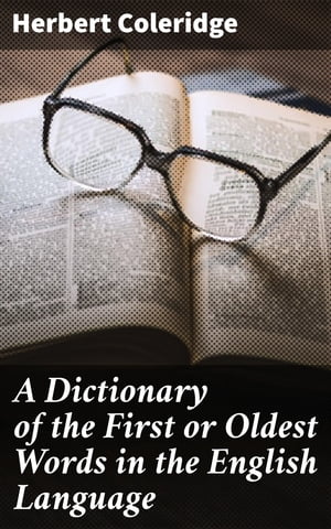 A Dictionary of the First or Oldest Words in the English Language From the Semi-Saxon Period of A.D. 1250 to 1300