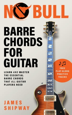 No Bull Barre Chords for Guitar Learn and Master the Essential Barre Chords that All Guitar Players Need【電子書籍】[ James Shipway ]