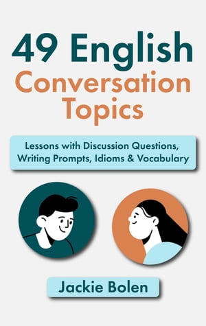 49 English Conversation Topics: Lessons with Discussion Questions, Writing Prompts, Idioms &VocabularyŻҽҡ[ Jackie Bolen ]