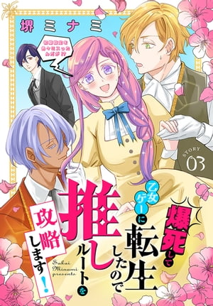 爆死して乙女ゲーに転生したので推しルートを攻略します！～初期設定を色々ミスったんだが ～［1話売り］ story03【電子書籍】 堺ミナミ