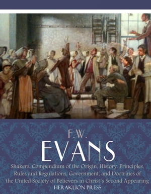 Shakers : Compendium of the Origin, History, Principles, Rules and RegulationsŻҽҡ[ F.W. Evans ]