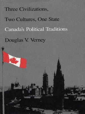 Three Civilizations, Two Cultures, One State Canada's Political Traditions【電子書籍】[ Douglas Verney ]