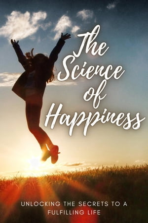 The Science of Happiness ~ Unlocking the Secrets to a Fulfilling LifeŻҽҡ[ Cassie Marie ]