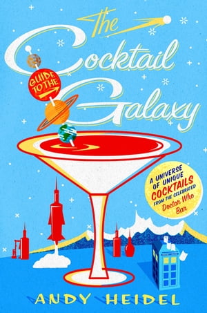 The Cocktail Guide to the Galaxy A Universe of Unique Cocktails from the Celebrated Doctor Who Bar