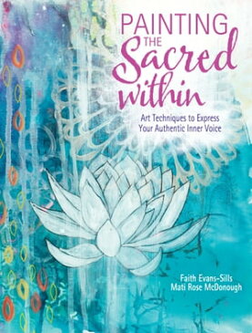 Painting the Sacred Within Art Techniques to Express Your Authentic Inner Voice【電子書籍】[ Faith Evans-Sills ]