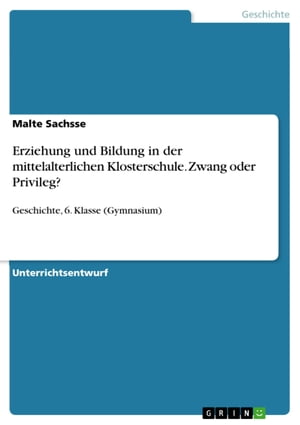 Erziehung und Bildung in der mittelalterlichen Klosterschule. Zwang oder Privileg? Geschichte, 6. Klasse (Gymnasium)