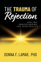 The Trauma of Rejection Healing, Understanding, and Spirituality【電子書籍】[ Donna F....
