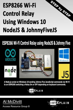 ESP8266 Wi-Fi Control Relay Using NodeJS JohnnyFive【電子書籍】 Al McDivitt