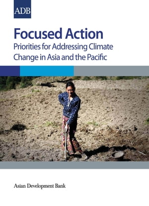 Focused Action Priorities for Addressing Climate Change in Asia and the Pacific【電子書籍】[ Asian Development Bank ]