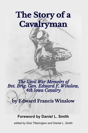 The Story of a Cavalryman: The Civil War Memoirs of Bvt. Brig. Gen. Edward F. Winslow, 4th Iowa Cavalry