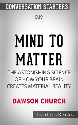 Mind to Matter: The Astonishing Science of How Your Brain Creates Material Reality by Dawson Church  | Conversation Starters