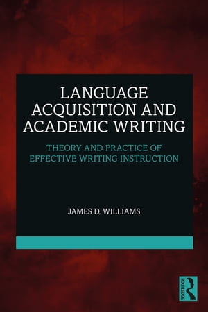 Language Acquisition and Academic Writing Theory and Practice of Effective Writing Instruction【電子書籍】 James D. Williams
