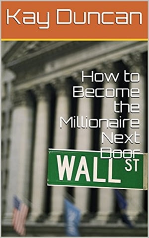 How to Become the Millionaire Next Door【電子書籍】 Kay Duncan