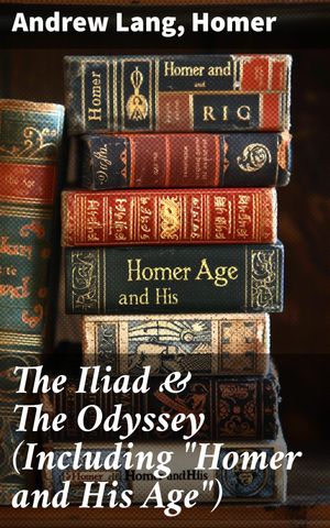 The Iliad & The Odyssey (Including "Homer and His Age")