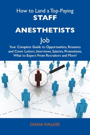 How to Land a Top-Paying Staff anesthetists Job: Your Complete Guide to Opportunities, Resumes and Cover Letters, Interviews, Salaries, Promotions, What to Expect From Recruiters and More【電子書籍】 Walker Diana