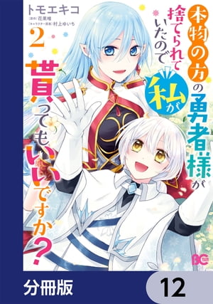 本物の方の勇者様が捨てられていたので私が貰ってもいいですか？【分冊版】　12