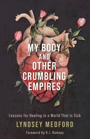 My Body and Other Crumbling Empires Lessons for Healing in a World That Is Sick【電子書籍】[ Lyndsey Medford ]