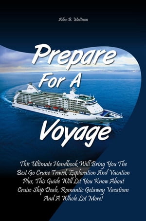 Prepare For A Voyage This Ultimate Handbook Will Bring You The Best Go Cruise Travel, Exploration And Vacation Plus, This Guide Will Let You Know About Cruise Ship Deals, Romantic Getaway Vacations And A Whole Lot More 【電子書籍】