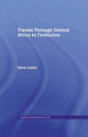 Travels Through Central Africa to Timbuctoo and Across the Great Desert to Morocco, 1824-28 to Morocco, 1824-28【電子書籍】 Rene Caillie