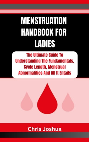 MENSTRUATION HANDBOOK FOR LADIES The Ultimate Guide To Understanding The Fundamentals, Cycle Length, Menstrual Abnormalities And All It Entails