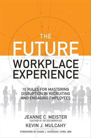 The Future Workplace Experience: 10 Rules For Mastering Disruption in Recruiting and Engaging Employees【電子書籍】[ Jeanne Meister ] 1