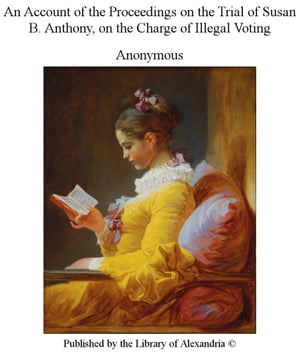 An Account of The Proceedings on The Trial of Susan B. Anthony, on The Charge of Illegal Voting