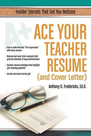 Ace Your Teacher Resume (and Cover Letter) Insider Secrets That Get You Noticed【電子書籍】[ Anthony Fredericks ]