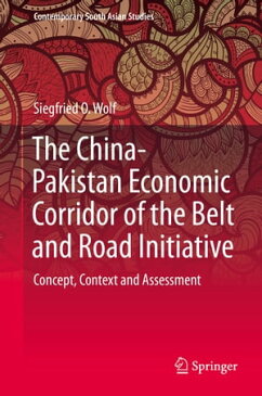 The China-Pakistan Economic Corridor of the Belt and Road Initiative Concept, Context and Assessment【電子書籍】[ Siegfried O. Wolf ]