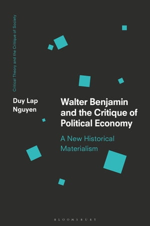 Walter Benjamin and the Critique of Political Economy A New Historical Materialism【電子書籍】 Duy Lap Nguyen