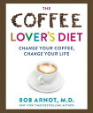 The Coffee Lover's Diet Change Your Coffee, Change Your Life【電子書籍】[ Dr. Bob Arnot, M.D. ]