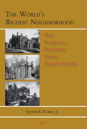 The World s Richest Neighborhood How Pittsburgh s East Enders Forged American Industry【電子書籍】[ Quentin R. Skrabec Jr. ]