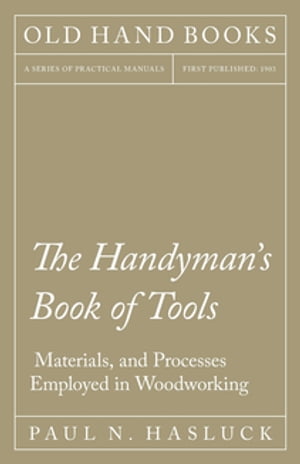 The Handyman 039 s Book of Tools, Materials, and Processes Employed in Woodworking【電子書籍】 Paul N. Hasluck