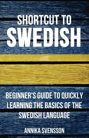 Shortcut to Swedish: Beginner's Guide to Quickly Learning the Basics of the Swedish Language【電子書籍】[ Annika Svensson ]