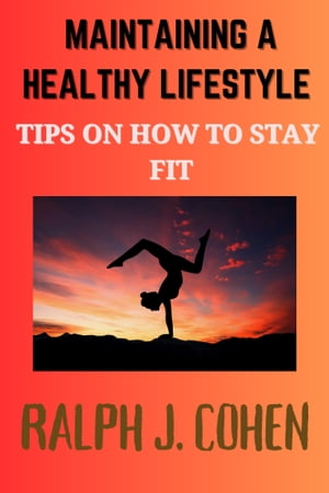 MAINTAINING A HEALTHY LIFESTYLE TIPS ON HOW TO STAY FITŻҽҡ[ Ralph J. Cohen ]