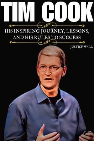 TIM COOK HIS INSPIRING JOURNEY, LESSONS, AND HIS RULES TO SUCCESS【電子書籍】[ Justice Wall ]