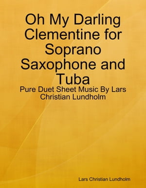Oh My Darling Clementine for Soprano Saxophone and Tuba - Pure Duet Sheet Music By Lars Christian Lundholm【電子書籍】[ Lars Christian Lundholm ]