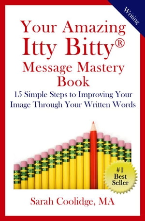 Your Amazing Itty Bitty Message Mastery Book 15 Simple Steps to Improving Your Image through Your Written Words【電子書籍】 Sarah Coolidge, MA