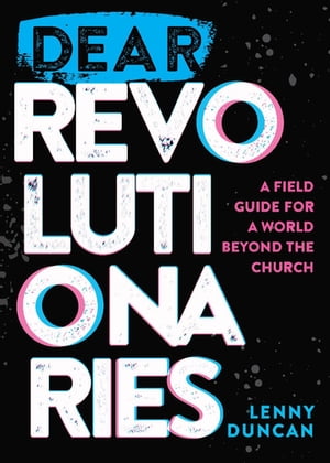 Dear Revolutionaries A Field Guide for a World beyond the Church【電子書籍】[ lenny duncan ]