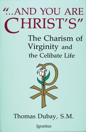 And You Are Christ's The Charism of Virginity and the Celibate Life【電子書籍】[ Fr. Thomas Dubay S.M. ]