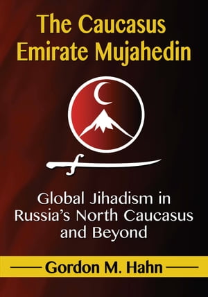 The Caucasus Emirate Mujahedin Global Jihadism in Russia's North Caucasus and Beyond